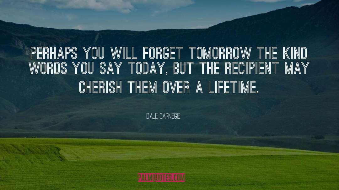 Dale Carnegie Quotes: Perhaps you will forget tomorrow