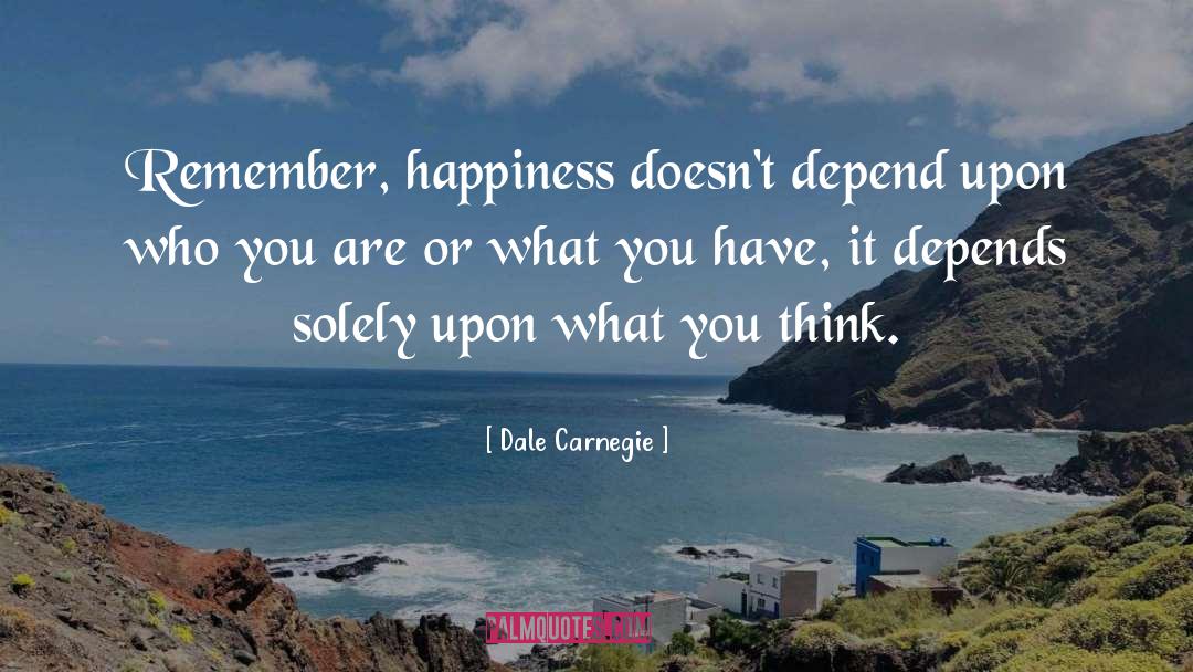 Dale Carnegie Quotes: Remember, happiness doesn't depend upon