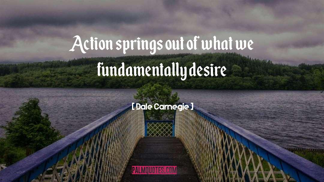 Dale Carnegie Quotes: Action springs out of what