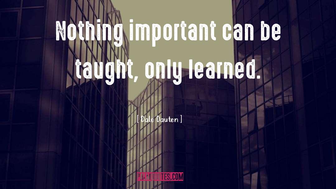 Dale Dauten Quotes: Nothing important can be taught,