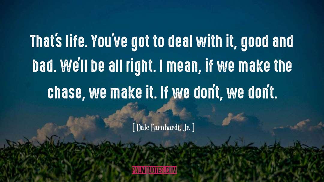 Dale Earnhardt, Jr. Quotes: That's life. You've got to