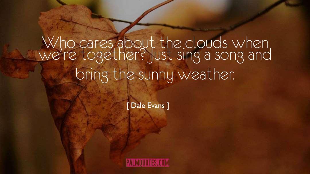 Dale Evans Quotes: Who cares about the clouds