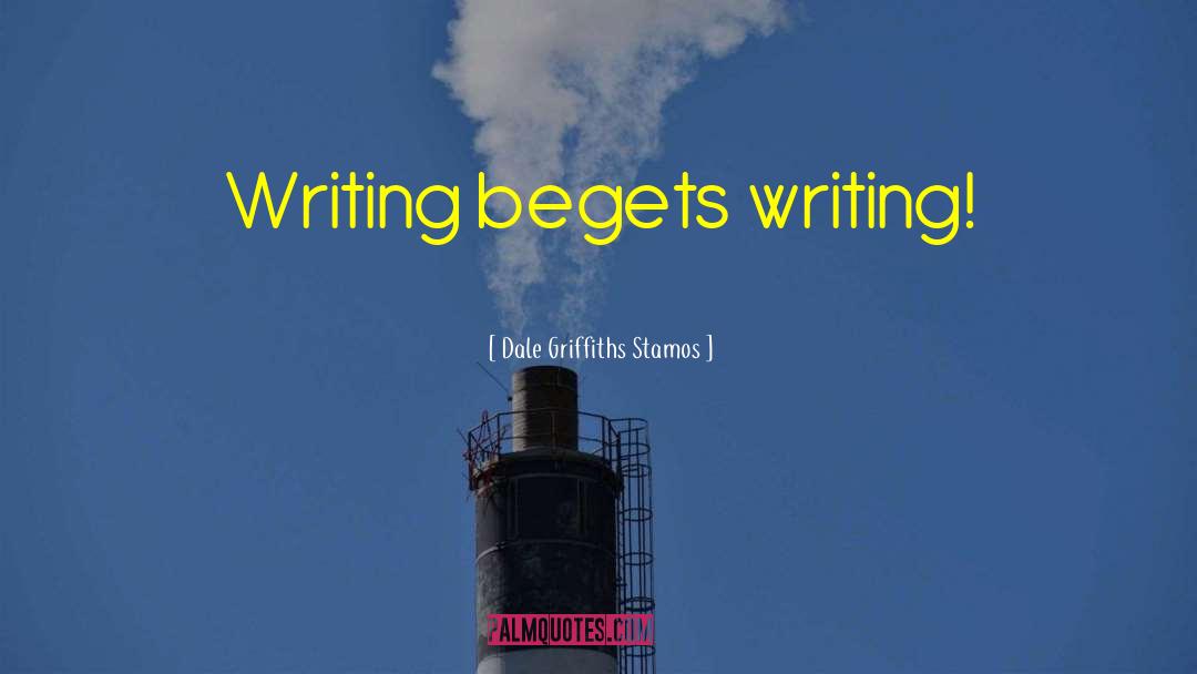 Dale Griffiths Stamos Quotes: Writing begets writing!