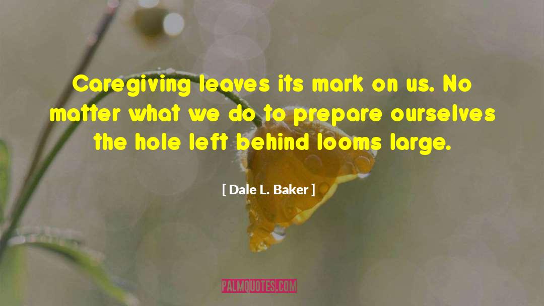 Dale L. Baker Quotes: Caregiving leaves its mark on