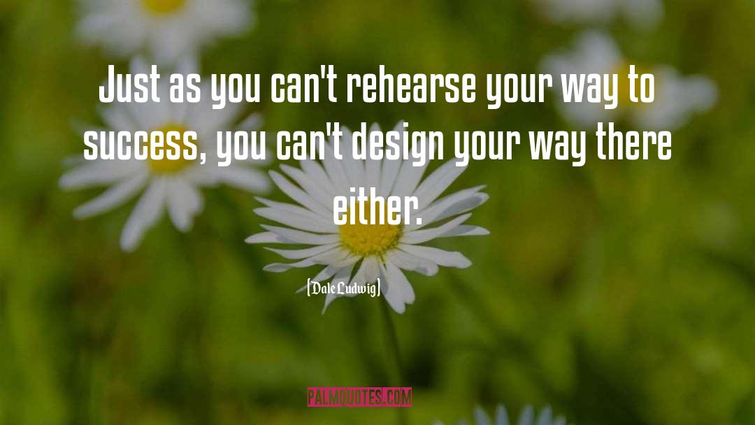 Dale Ludwig Quotes: Just as you can't rehearse