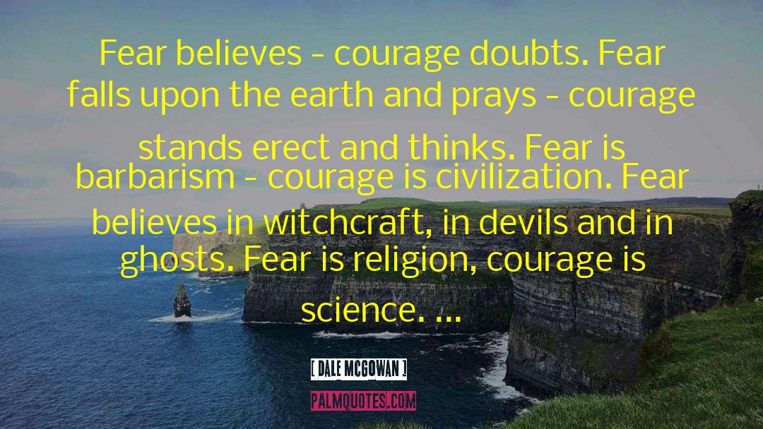 Dale McGowan Quotes: Fear believes - courage doubts.