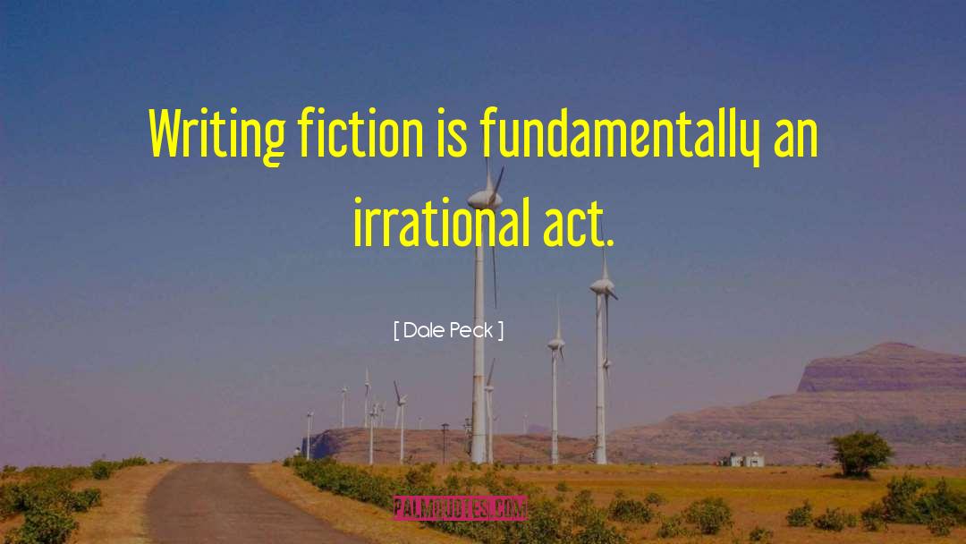 Dale Peck Quotes: Writing fiction is fundamentally an