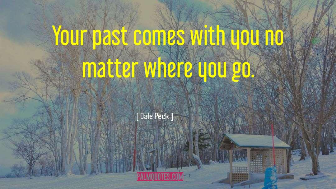 Dale Peck Quotes: Your past comes with you