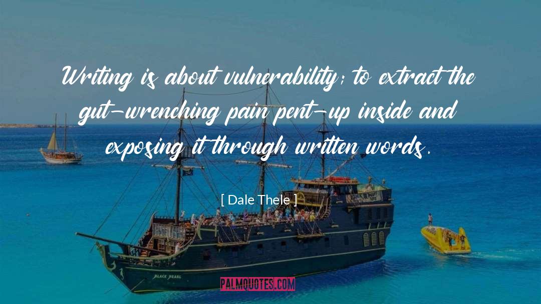 Dale Thele Quotes: Writing is about vulnerability; to