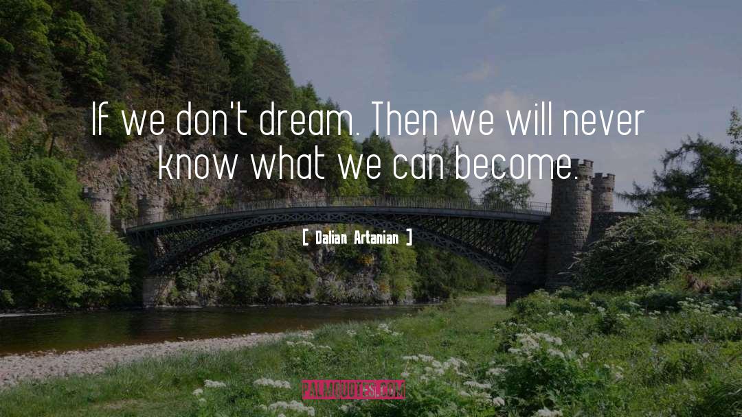 Dalian Artanian Quotes: If we don't dream. Then