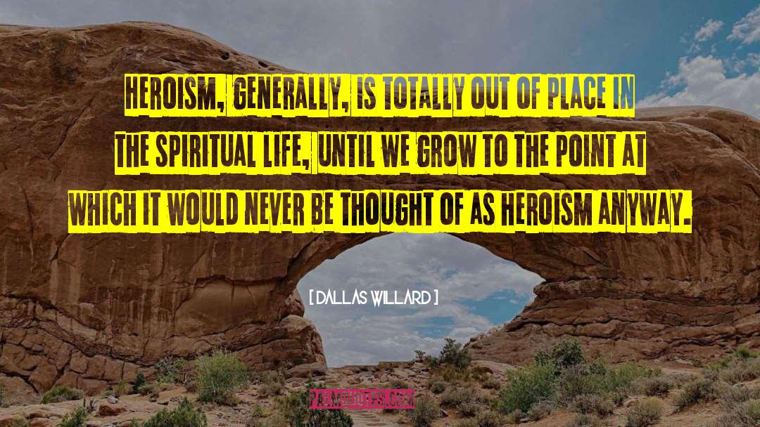 Dallas Willard Quotes: Heroism, generally, is totally out