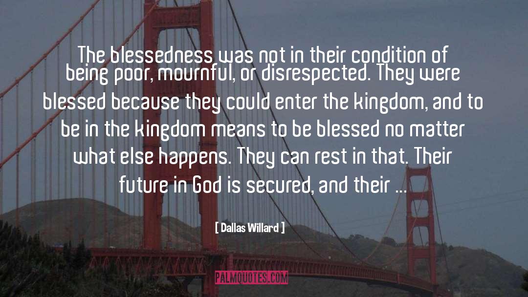 Dallas Willard Quotes: The blessedness was not in