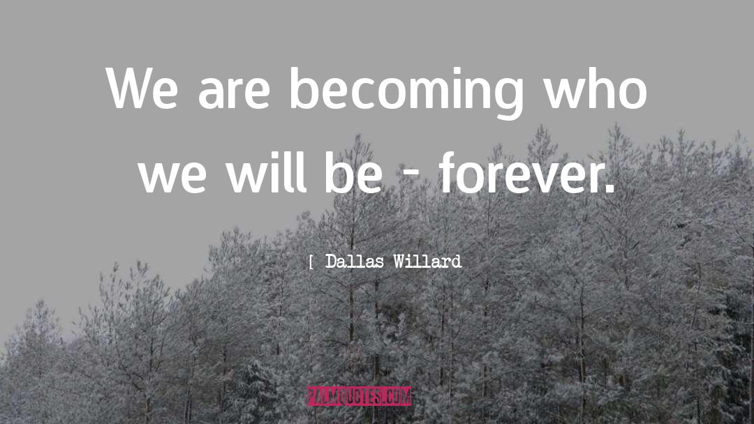 Dallas Willard Quotes: We are becoming who we