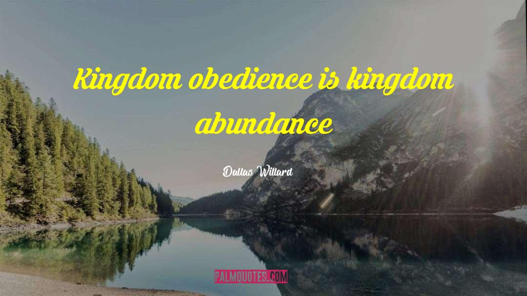 Dallas Willard Quotes: Kingdom obedience is kingdom abundance