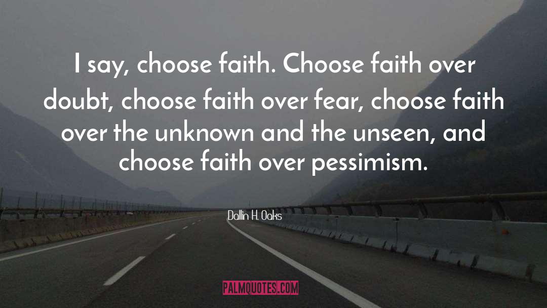 Dallin H. Oaks Quotes: I say, choose faith. Choose