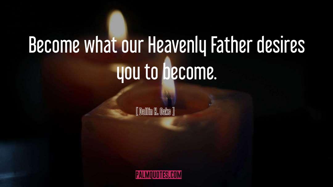 Dallin H. Oaks Quotes: Become what our Heavenly Father