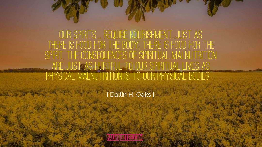 Dallin H. Oaks Quotes: Our spirits ... require nourishment.