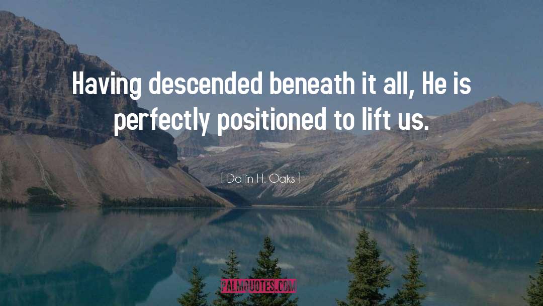 Dallin H. Oaks Quotes: Having descended beneath it all,