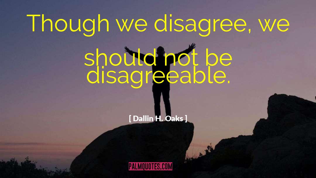 Dallin H. Oaks Quotes: Though we disagree, we should