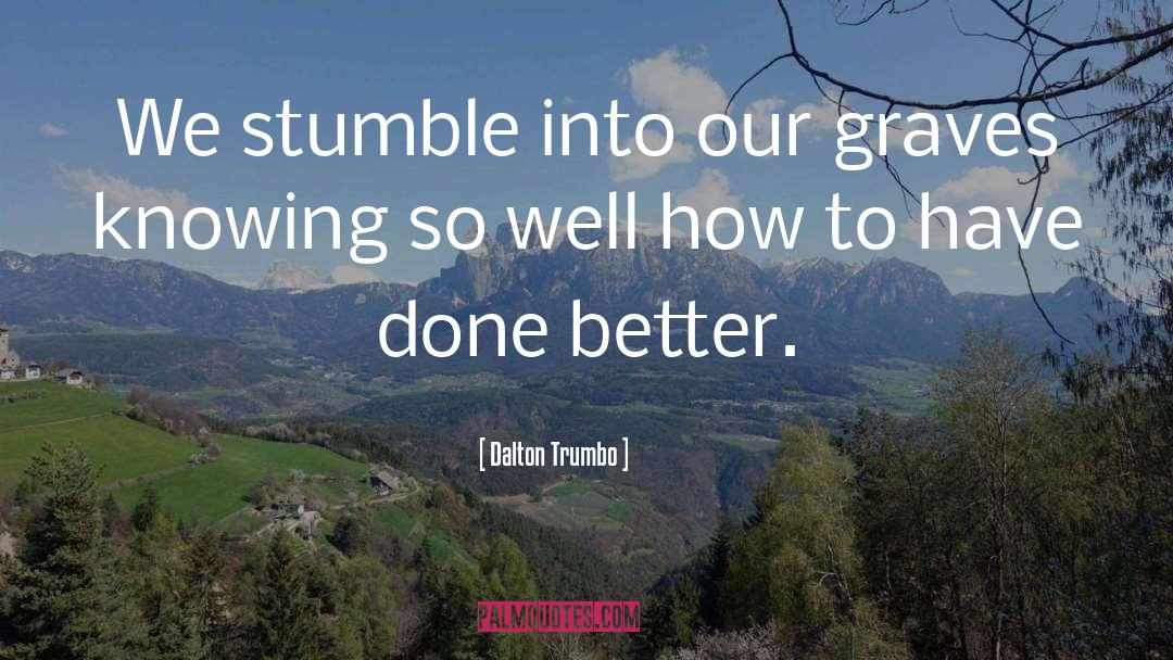 Dalton Trumbo Quotes: We stumble into our graves