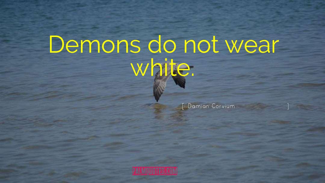 Damian Corvium Quotes: Demons do not wear white.