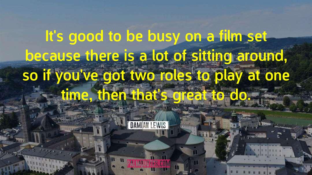 Damian Lewis Quotes: It's good to be busy