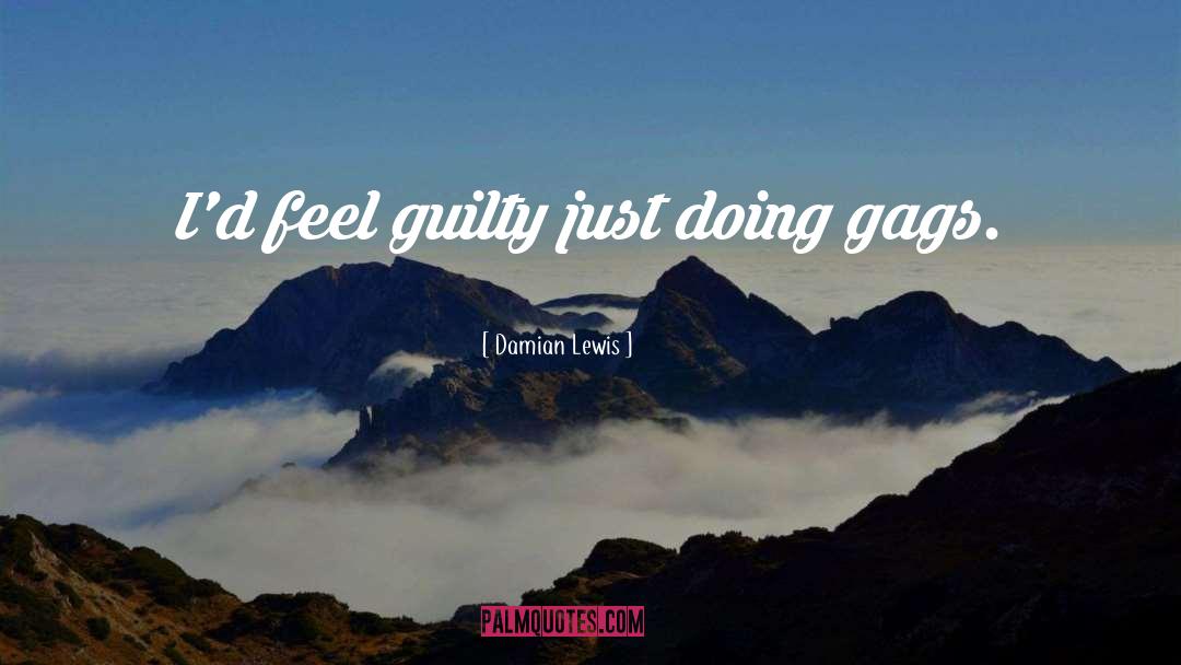 Damian Lewis Quotes: I'd feel guilty just doing