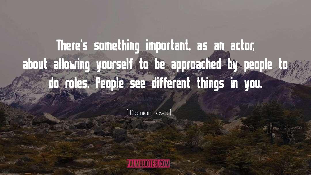 Damian Lewis Quotes: There's something important, as an