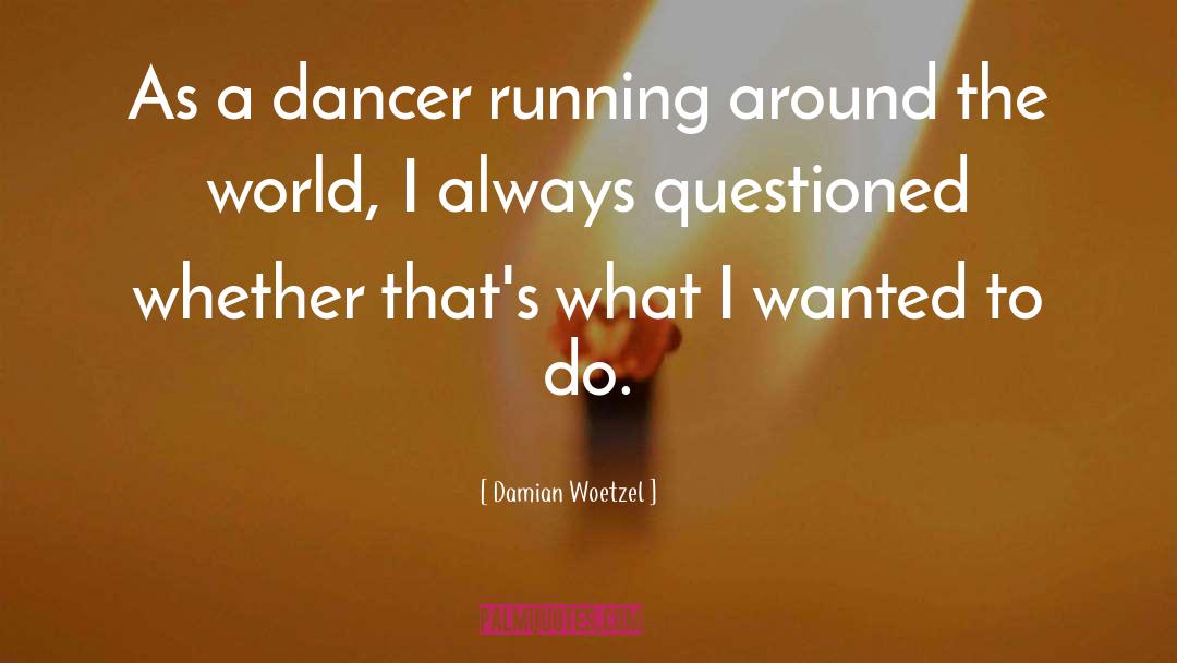 Damian Woetzel Quotes: As a dancer running around