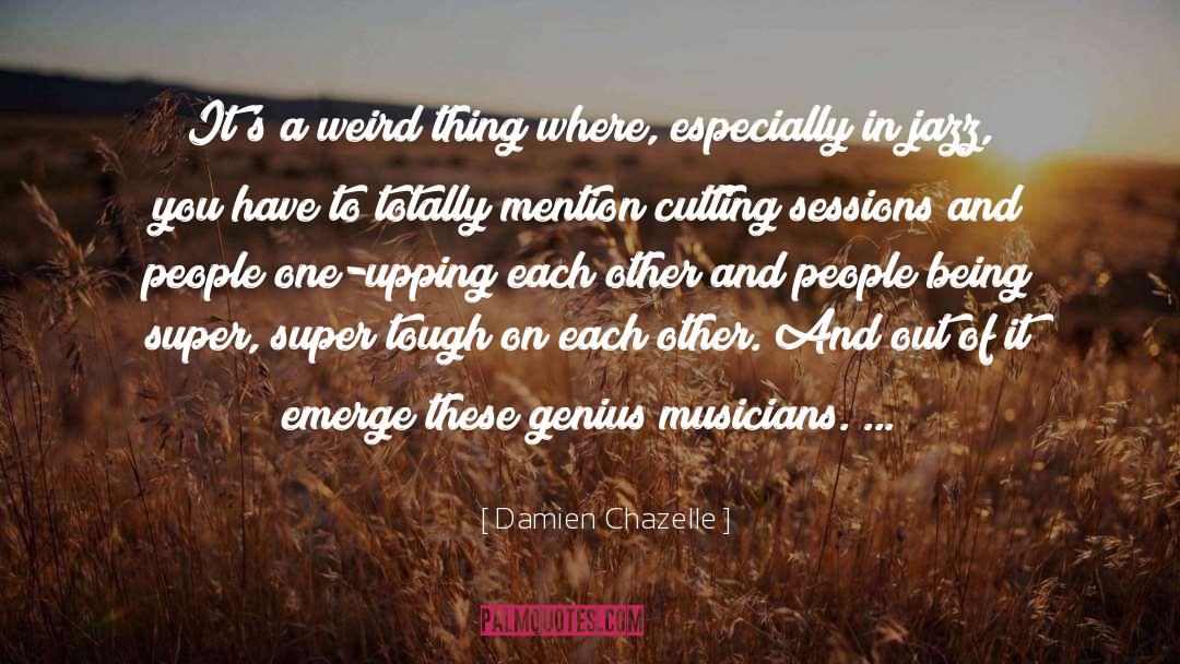 Damien Chazelle Quotes: It's a weird thing where,