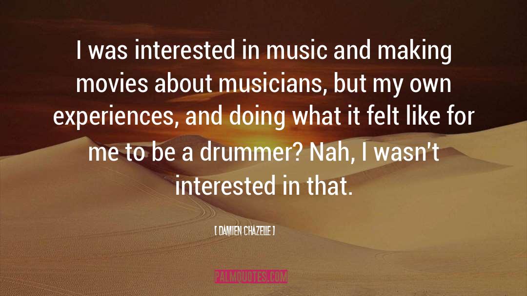 Damien Chazelle Quotes: I was interested in music