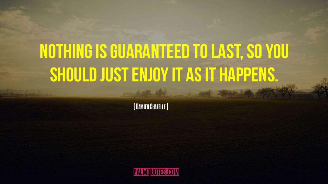 Damien Chazelle Quotes: Nothing is guaranteed to last,