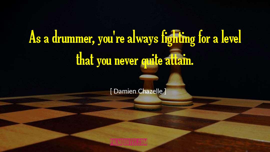 Damien Chazelle Quotes: As a drummer, you're always