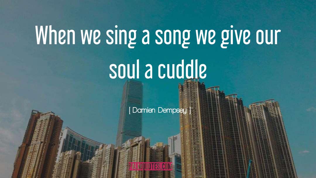 Damien Dempsey Quotes: When we sing a song