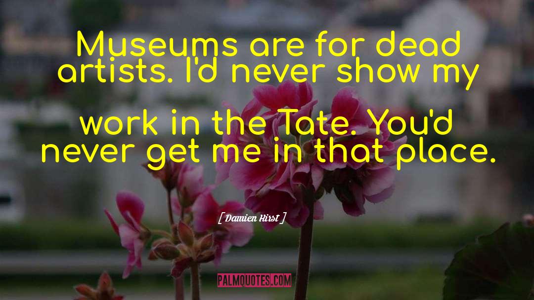 Damien Hirst Quotes: Museums are for dead artists.