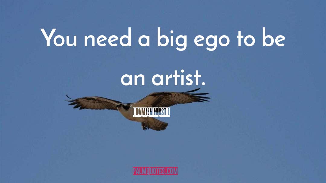 Damien Hirst Quotes: You need a big ego