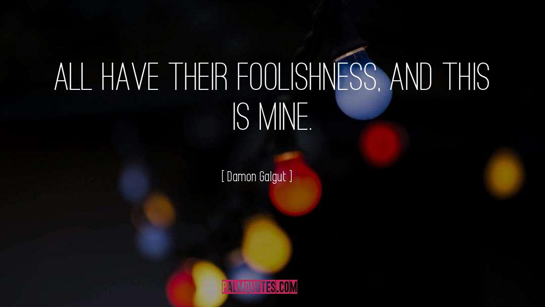 Damon Galgut Quotes: All have their foolishness, and