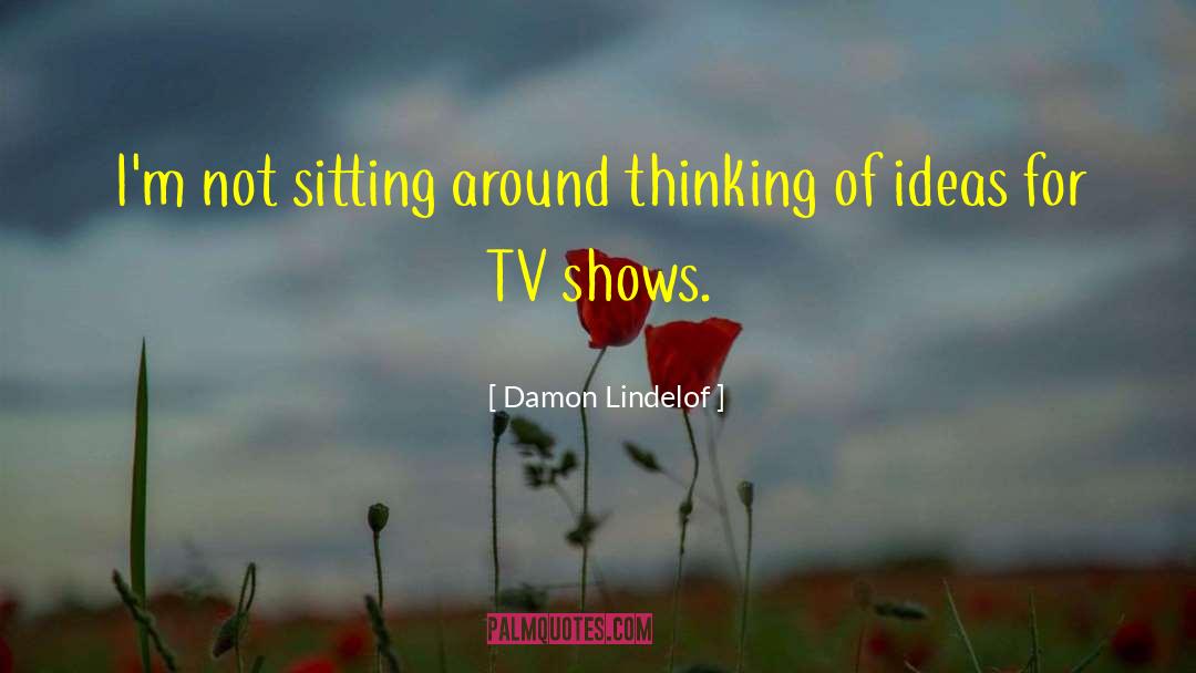 Damon Lindelof Quotes: I'm not sitting around thinking
