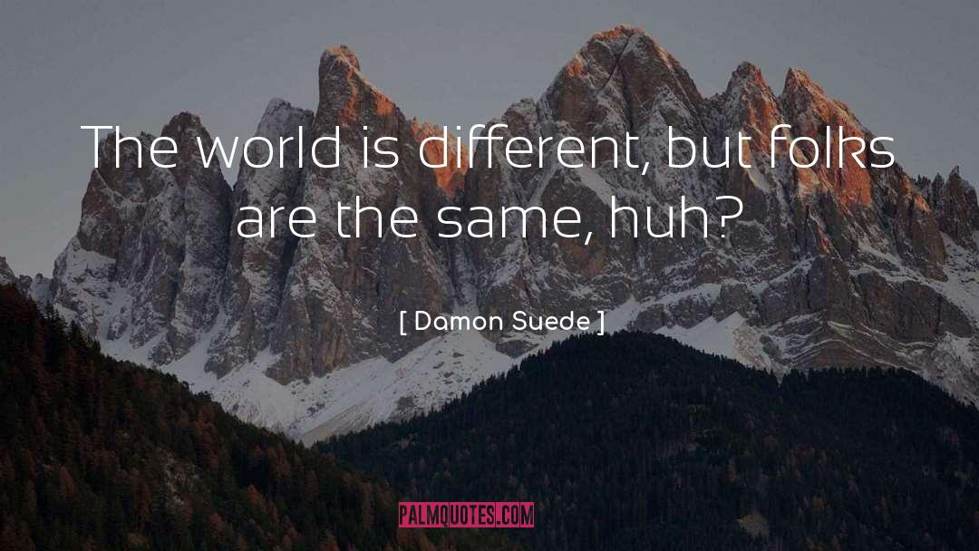 Damon Suede Quotes: The world is different, but