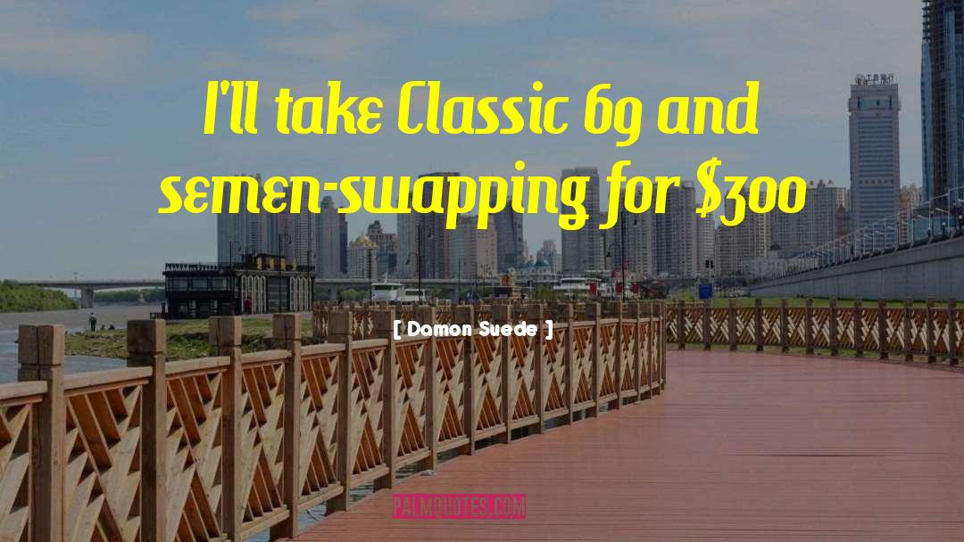 Damon Suede Quotes: I'll take Classic 69 and