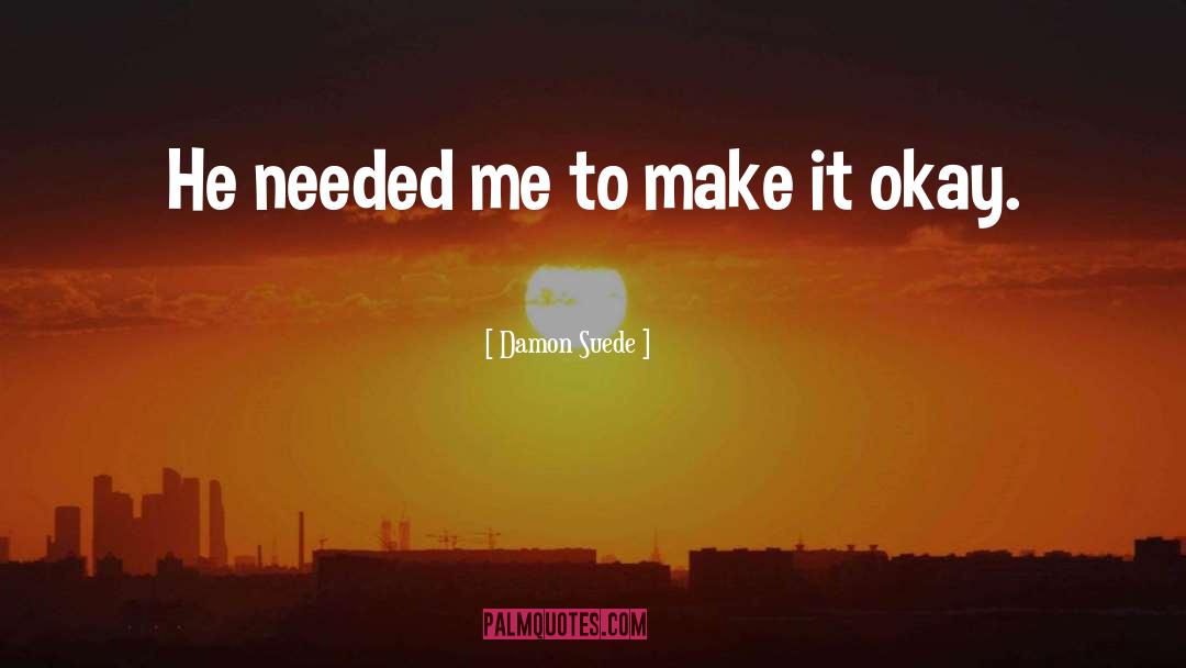 Damon Suede Quotes: He needed me to make