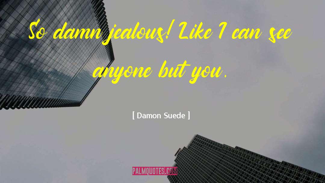 Damon Suede Quotes: So damn jealous! Like I