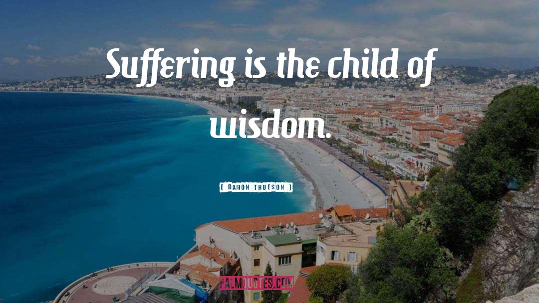 Damon Thueson Quotes: Suffering is the child of