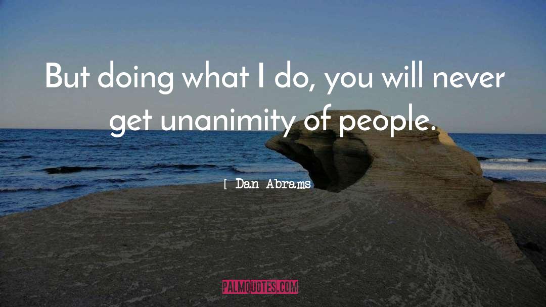 Dan Abrams Quotes: But doing what I do,