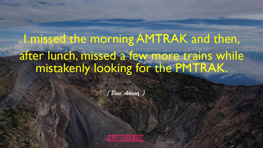 Dan Adams Quotes: I missed the morning AMTRAK