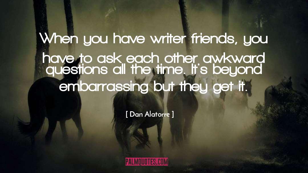 Dan Alatorre Quotes: When you have writer friends,