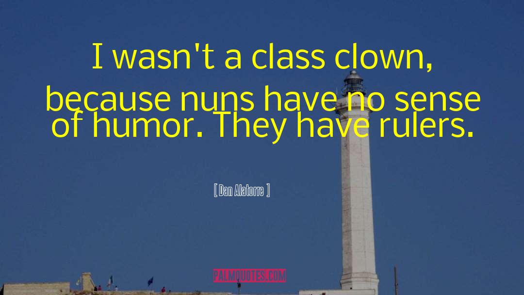 Dan Alatorre Quotes: I wasn't a class clown,