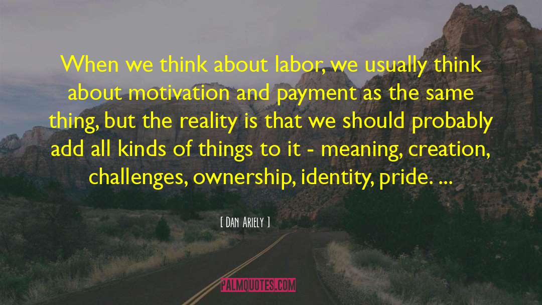Dan Ariely Quotes: When we think about labor,