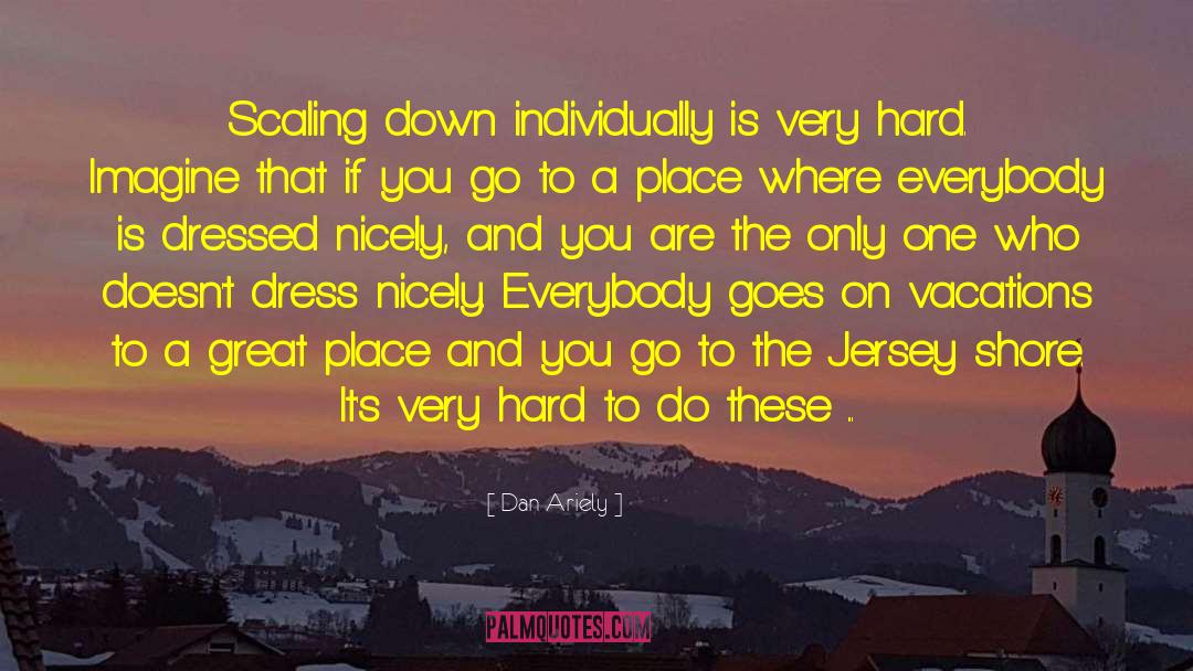 Dan Ariely Quotes: Scaling down individually is very