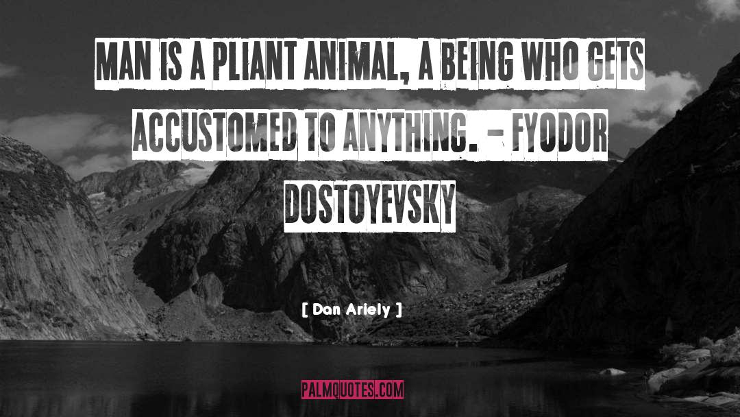 Dan Ariely Quotes: Man is a pliant animal,
